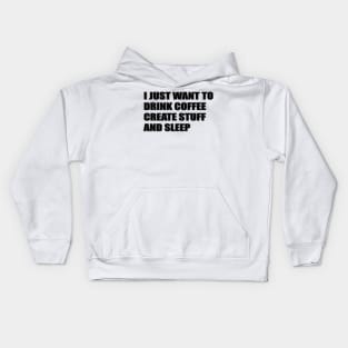 I JUST WANT TO DRINK COFFEE, CREATE STUFF AND SLEEP Kids Hoodie